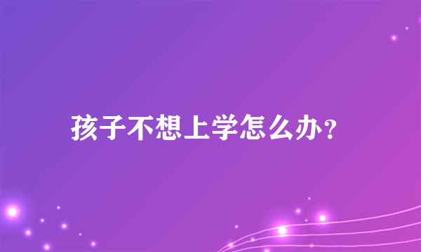 孩子不想上学怎么办？