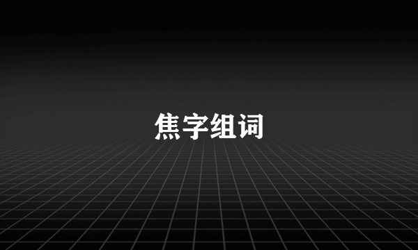 焦字组词