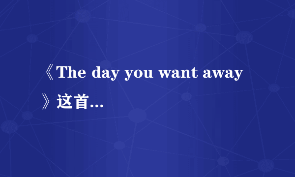 《The day you want away》这首歌的歌词是什么？