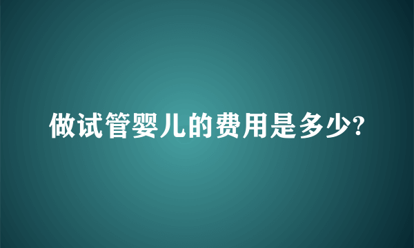 做试管婴儿的费用是多少?