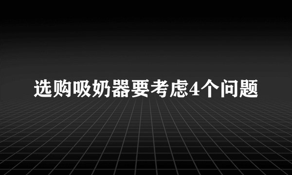 选购吸奶器要考虑4个问题