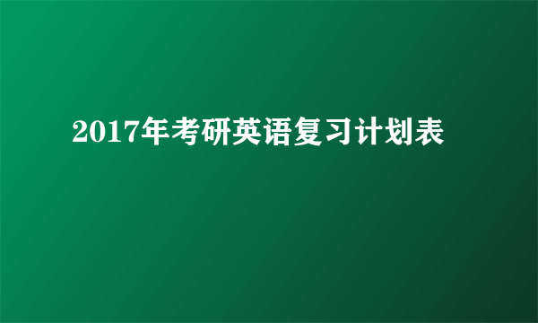 2017年考研英语复习计划表