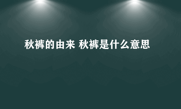 秋裤的由来 秋裤是什么意思