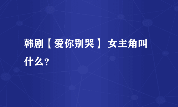 韩剧【爱你别哭】 女主角叫什么？