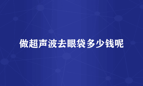 做超声波去眼袋多少钱呢