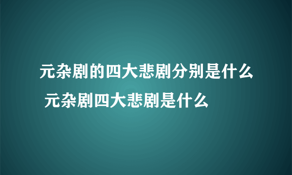 元杂剧的四大悲剧分别是什么 元杂剧四大悲剧是什么