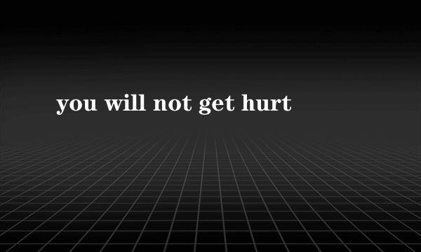 you will not get hurt