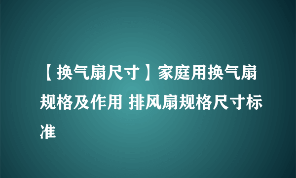 【换气扇尺寸】家庭用换气扇规格及作用 排风扇规格尺寸标准