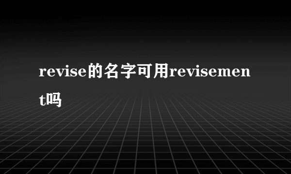 revise的名字可用revisement吗