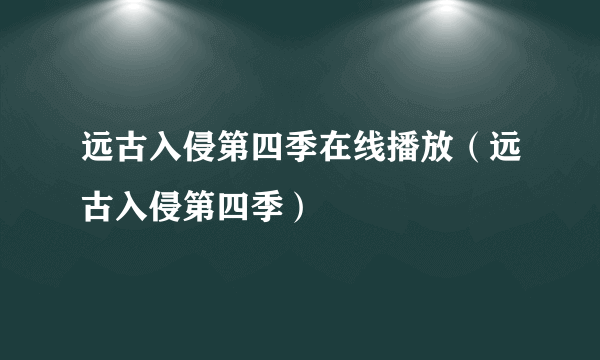 远古入侵第四季在线播放（远古入侵第四季）