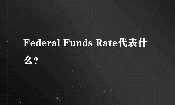 Federal Funds Rate代表什么？