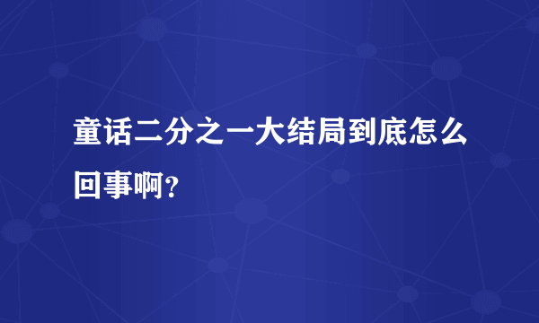 童话二分之一大结局到底怎么回事啊？