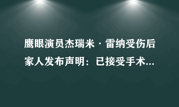 鹰眼演员杰瑞米·雷纳受伤后家人发布声明：已接受手术、情况逐渐稳定