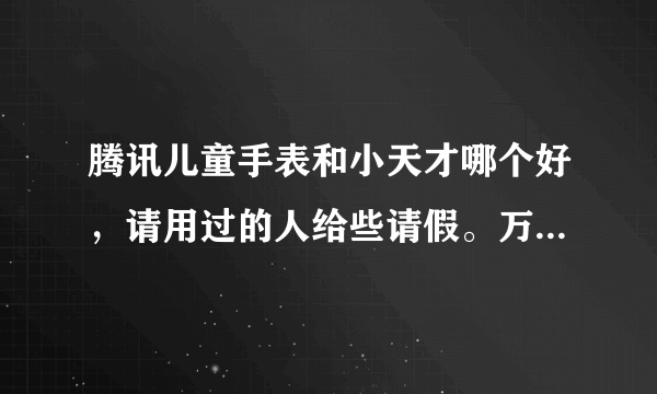 腾讯儿童手表和小天才哪个好，请用过的人给些请假。万分感谢。。。