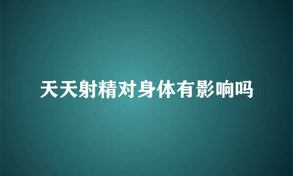 天天射精对身体有影响吗