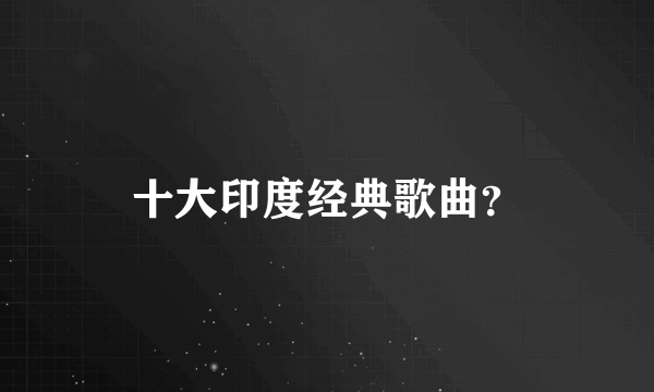 十大印度经典歌曲？