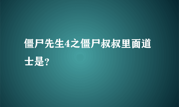 僵尸先生4之僵尸叔叔里面道士是？