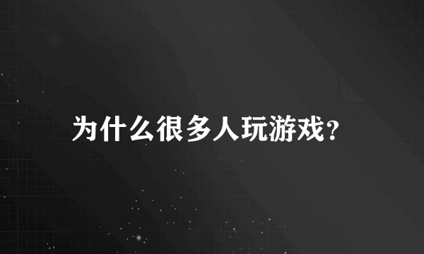 为什么很多人玩游戏？