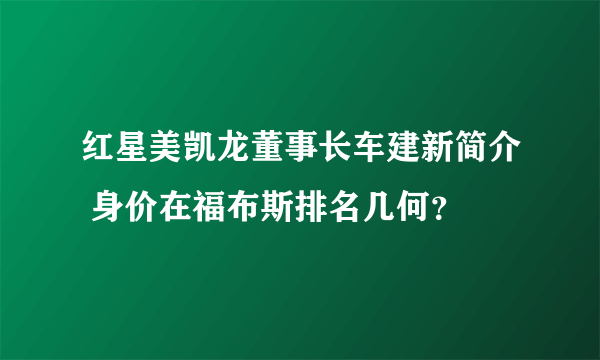 红星美凯龙董事长车建新简介 身价在福布斯排名几何？