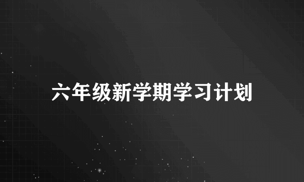 六年级新学期学习计划