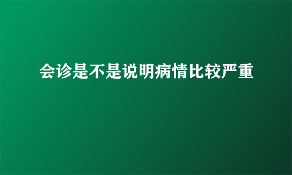 会诊是不是说明病情比较严重