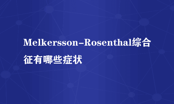 Melkersson-Rosenthal综合征有哪些症状