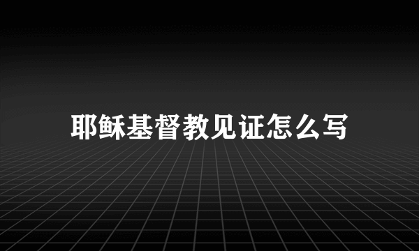 耶稣基督教见证怎么写