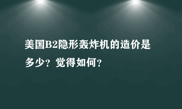 美国B2隐形轰炸机的造价是多少？觉得如何？