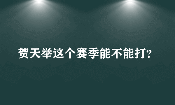 贺天举这个赛季能不能打？