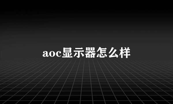 aoc显示器怎么样