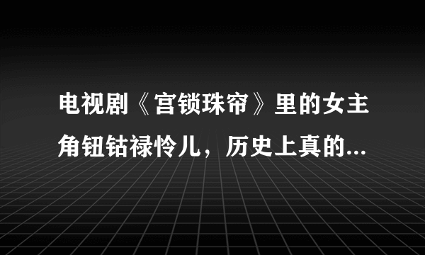 电视剧《宫锁珠帘》里的女主角钮钴禄怜儿，历史上真的存在过么？