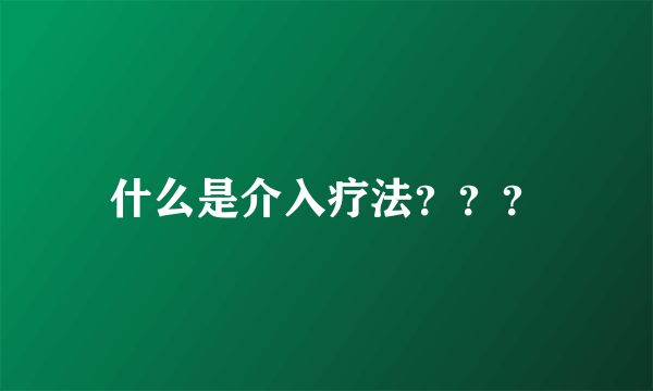 什么是介入疗法？？？