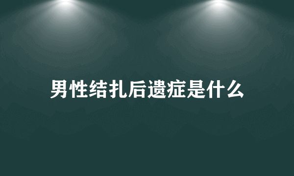 男性结扎后遗症是什么