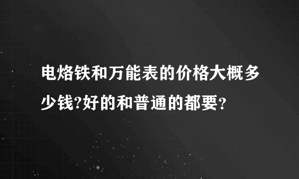 电烙铁和万能表的价格大概多少钱?好的和普通的都要？