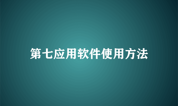 第七应用软件使用方法