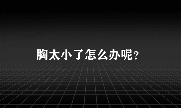 胸太小了怎么办呢？