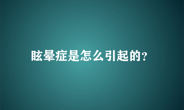 眩晕症是怎么引起的？