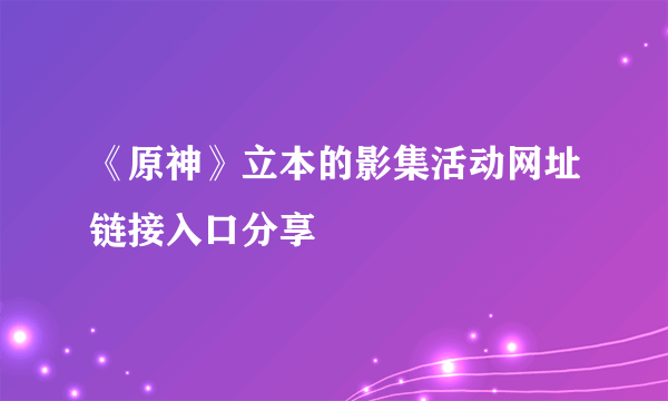 《原神》立本的影集活动网址链接入口分享