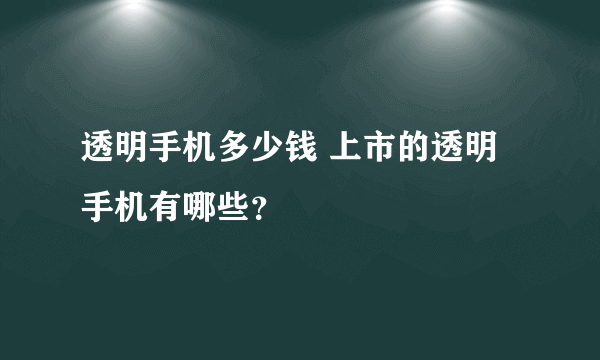 透明手机多少钱 上市的透明手机有哪些？