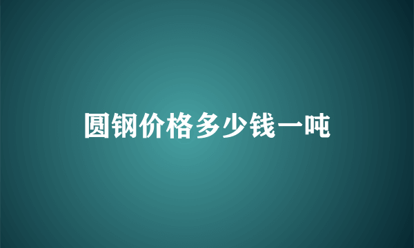 圆钢价格多少钱一吨