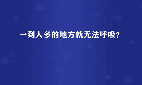 一到人多的地方就无法呼吸？