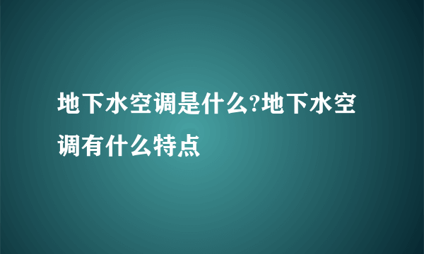 地下水空调是什么?地下水空调有什么特点