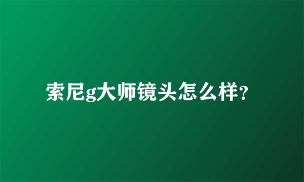 索尼g大师镜头怎么样？