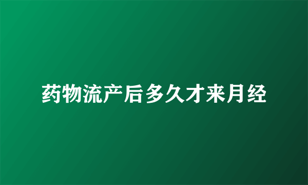 药物流产后多久才来月经