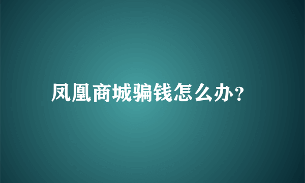 凤凰商城骗钱怎么办？