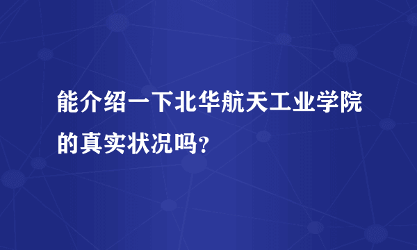 能介绍一下北华航天工业学院的真实状况吗？