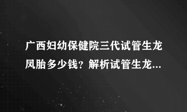 广西妇幼保健院三代试管生龙凤胎多少钱？解析试管生龙凤胎成功率