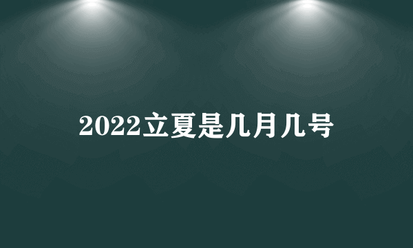 2022立夏是几月几号