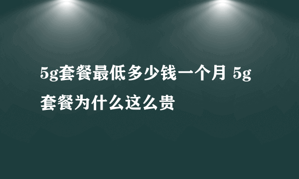 5g套餐最低多少钱一个月 5g套餐为什么这么贵