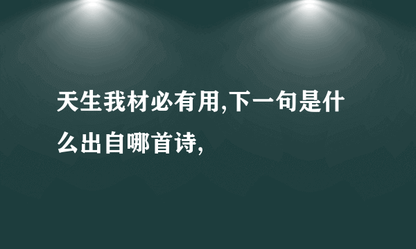 天生我材必有用,下一句是什么出自哪首诗,